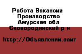 Работа Вакансии - Производство. Амурская обл.,Сковородинский р-н